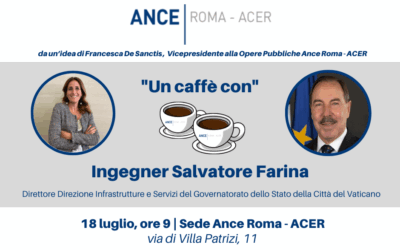 UN CAFFÈ CON | Ance Roma – ACER incontra l’Ingegner Salvatore Farina, Direttore Direzione Infrastrutture e Servizi del Governatorato dello Stato della Città del Vaticano | Giovedì 18 luglio, ore 9 – Sede Ance Roma – ACER